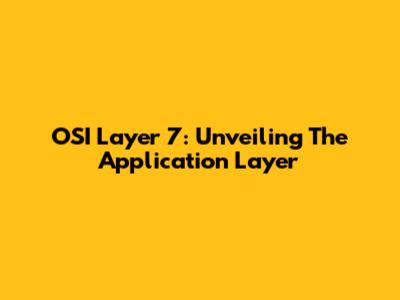 OSI Layer 7: Unveiling The Application Layer