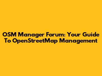 OSM Manager Forum: Your Guide To OpenStreetMap Management