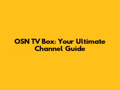 OSN TV Box: Your Ultimate Channel Guide