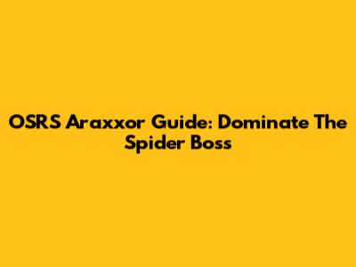 OSRS Araxxor Guide: Dominate The Spider Boss