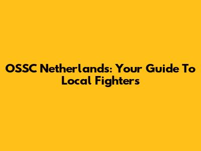 OSSC Netherlands: Your Guide To Local Fighters