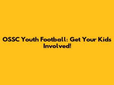 OSSC Youth Football: Get Your Kids Involved!