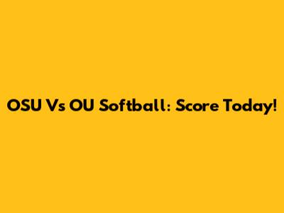 OSU Vs OU Softball: Score Today!