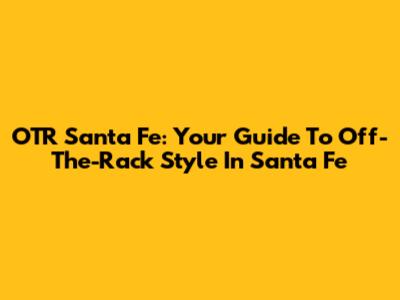 OTR Santa Fe: Your Guide To Off-The-Rack Style In Santa Fe