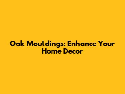 Oak Mouldings: Enhance Your Home Decor