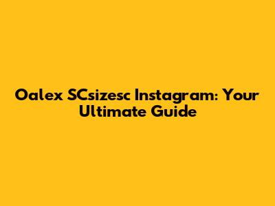 Oalex SCsizesc Instagram: Your Ultimate Guide