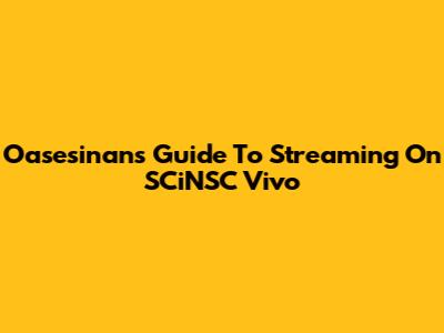 Oasesinan's Guide To Streaming On SCiNSC Vivo