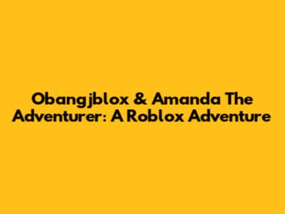 Obangjblox & Amanda The Adventurer: A Roblox Adventure