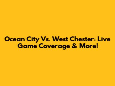 Ocean City Vs. West Chester: Live Game Coverage & More!
