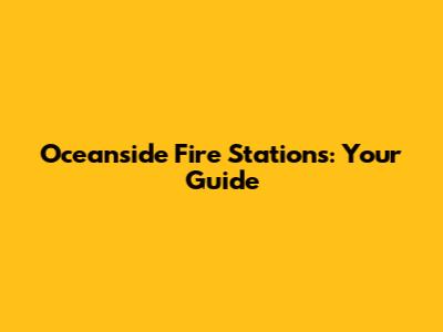 Oceanside Fire Stations: Your Guide