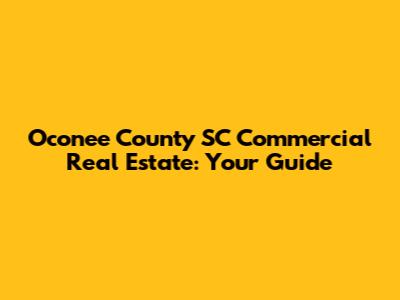 Oconee County SC Commercial Real Estate: Your Guide