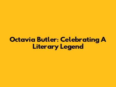 Octavia Butler: Celebrating A Literary Legend
