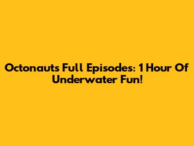 Octonauts Full Episodes: 1 Hour Of Underwater Fun!