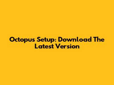 Octopus Setup: Download The Latest Version