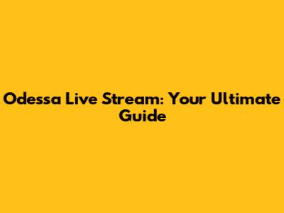 Odessa Live Stream: Your Ultimate Guide