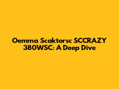 Oemma Scaktorsc SCCRAZY 380WSC: A Deep Dive