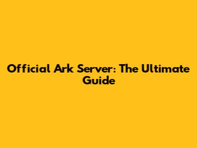 Official Ark Server: The Ultimate Guide
