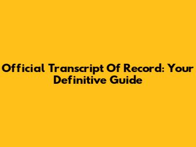 Official Transcript Of Record: Your Definitive Guide