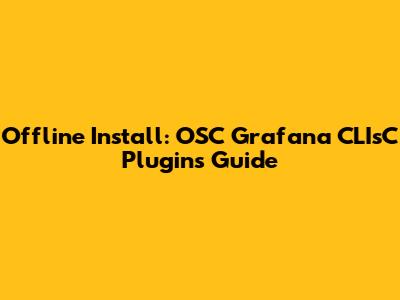 Offline Install: OSC Grafana CLIsC Plugins Guide