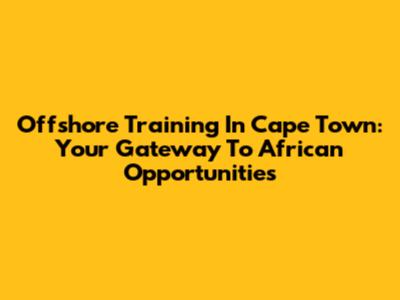 Offshore Training In Cape Town: Your Gateway To African Opportunities