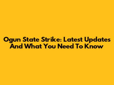 Ogun State Strike: Latest Updates And What You Need To Know