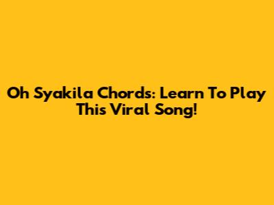 Oh Syakila Chords: Learn To Play This Viral Song!