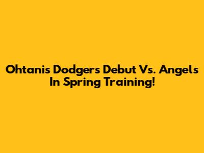 Ohtani's Dodgers Debut Vs. Angels In Spring Training!