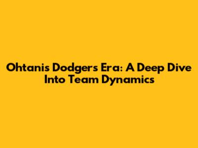 Ohtani's Dodgers Era: A Deep Dive Into Team Dynamics