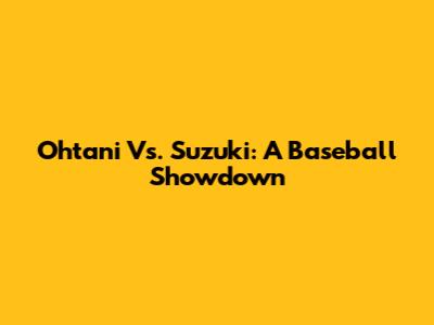 Ohtani Vs. Suzuki: A Baseball Showdown
