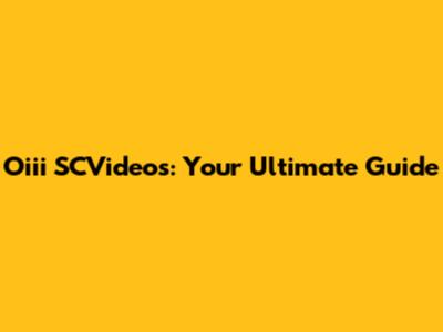 Oiii SCVideos: Your Ultimate Guide