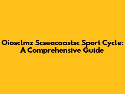 Oiosclmz Scseacoastsc Sport Cycle: A Comprehensive Guide