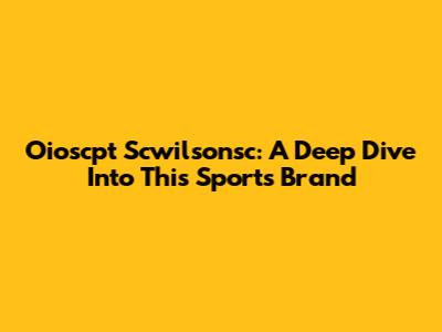 Oioscpt Scwilsonsc: A Deep Dive Into This Sports Brand