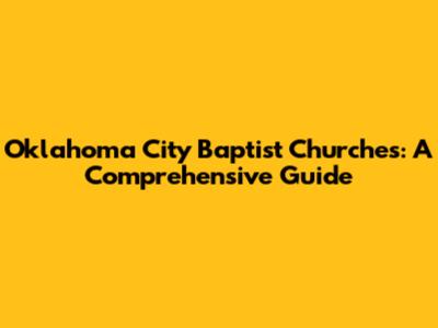 Oklahoma City Baptist Churches: A Comprehensive Guide
