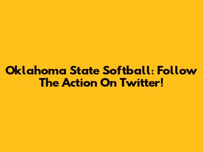 Oklahoma State Softball: Follow The Action On Twitter!