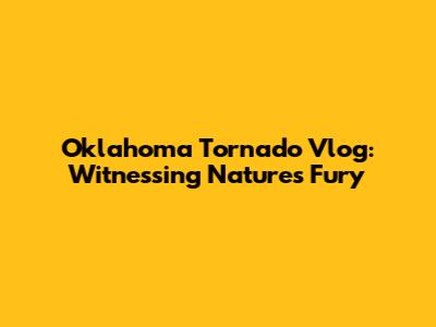 Oklahoma Tornado Vlog: Witnessing Nature's Fury