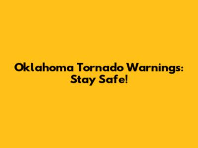Oklahoma Tornado Warnings: Stay Safe!