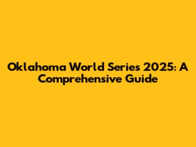 Oklahoma World Series 2025: A Comprehensive Guide