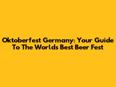 Oktoberfest Germany: Your Guide To The World's Best Beer Fest