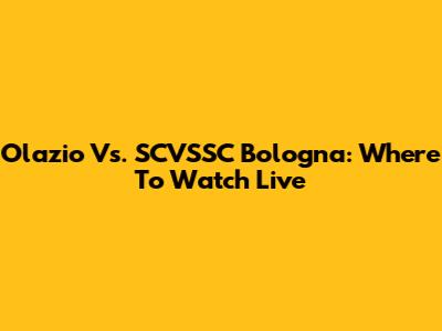 Olazio Vs. SCVSSC Bologna: Where To Watch Live