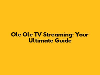 Ole Ole TV Streaming: Your Ultimate Guide