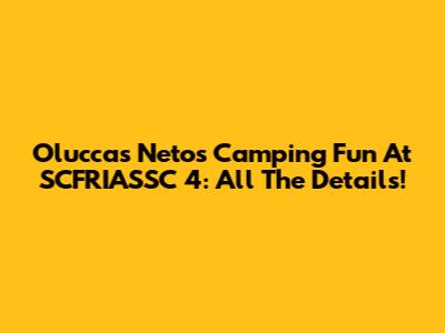 Oluccas Neto's Camping Fun At SCFRIASSC 4: All The Details!