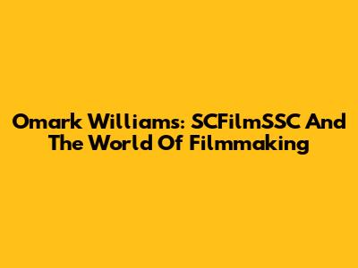 Omark Williams: SCFilmSSC And The World Of Filmmaking