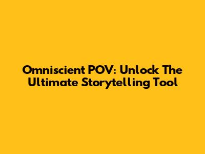 Omniscient POV: Unlock The Ultimate Storytelling Tool