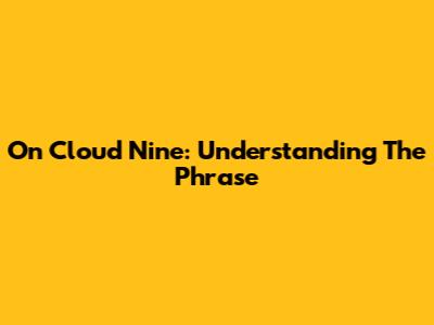 On Cloud Nine: Understanding The Phrase