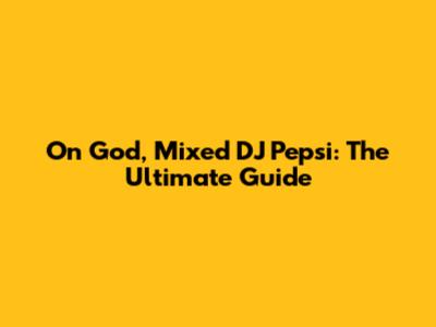 On God, Mixed DJ Pepsi: The Ultimate Guide