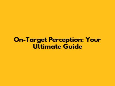On-Target Perception: Your Ultimate Guide