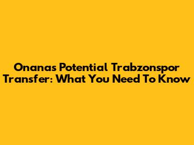 Onana's Potential Trabzonspor Transfer: What You Need To Know