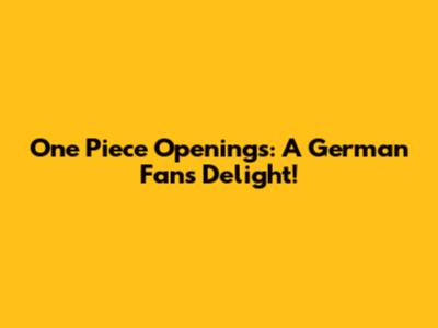 One Piece Openings: A German Fan's Delight!