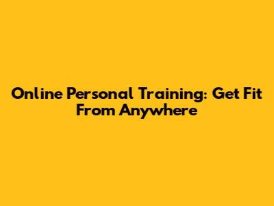 Online Personal Training: Get Fit From Anywhere