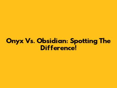 Onyx Vs. Obsidian: Spotting The Difference!